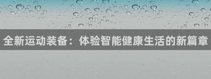 征途国际平台APP:全新运动装备:体验智能健康生活的新篇章
