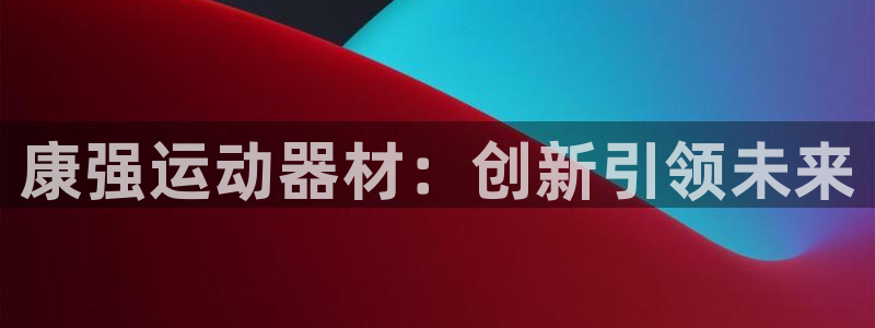 征途国际招商电话是多少啊:康强运动器材:创新引领未来